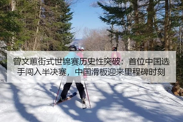 曾文蕙街式世锦赛历史性突破：首位中国选手闯入半决赛，中国滑板迎来里程碑时刻